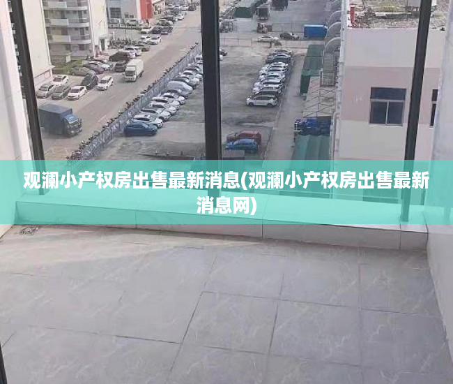 观澜小产权房出售最新消息(观澜小产权房出售最新消息网) 观澜小产权房出售最新消息(观澜小产权房出售最新消息网)