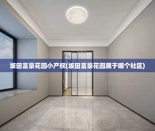 坂田富豪花园小产权(坂田富豪花园属于哪个社区) 坂田富豪花园小产权(坂田富豪花园属于哪个社区)