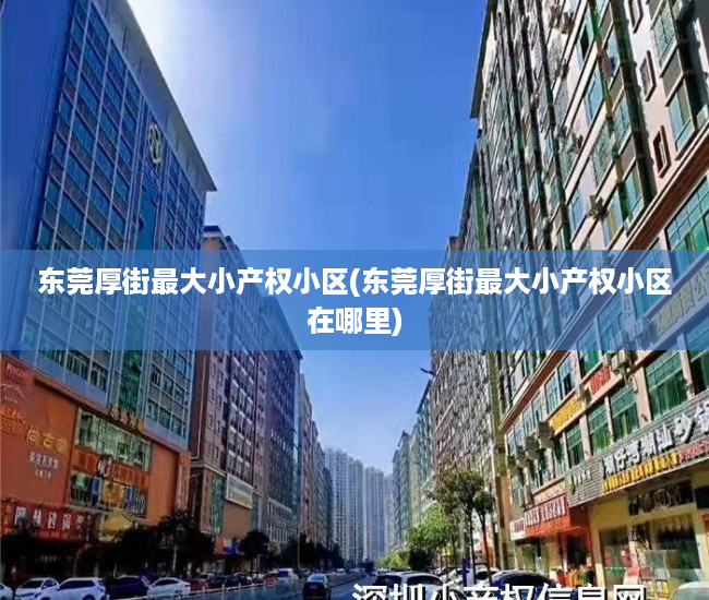 东莞厚街最大小产权小区(东莞厚街最大小产权小区在哪里) 东莞厚街最大小产权小区(东莞厚街最大小产权小区在哪里)