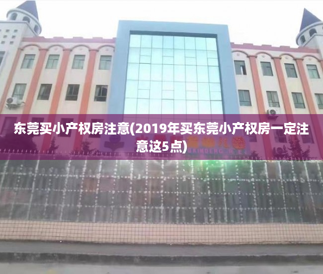 东莞买小产权房注意(2019年买东莞小产权房一定注意这5点) 东莞买小产权房注意(2019年买东莞小产权房一定注意这5点)