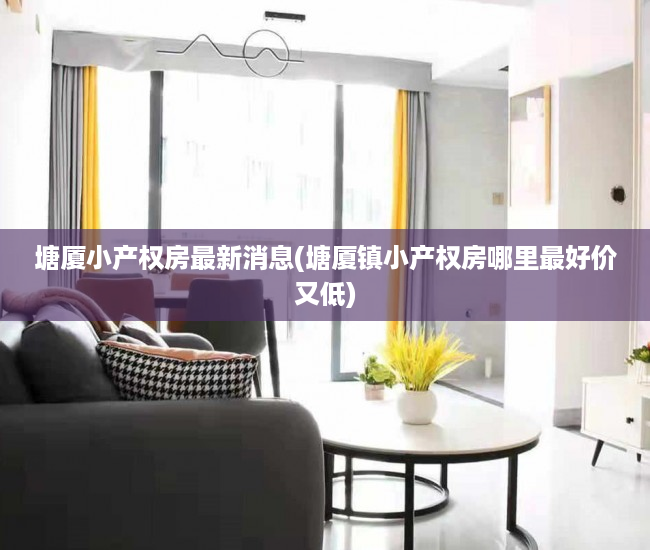 塘厦小产权房最新消息(塘厦镇小产权房哪里最好价又低) 塘厦小产权房最新消息(塘厦镇小产权房哪里最好价又低)