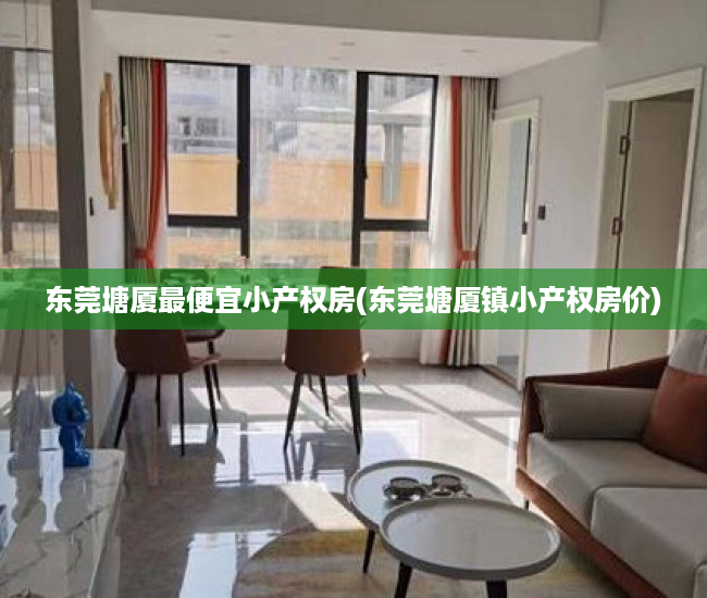 东莞塘厦最便宜小产权房(东莞塘厦镇小产权房价) 东莞塘厦最便宜小产权房(东莞塘厦镇小产权房价)