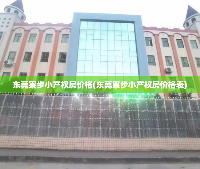 东莞寮步小产权房价格(东莞寮步小产权房价格表) 东莞寮步小产权房价格(东莞寮步小产权房价格表)