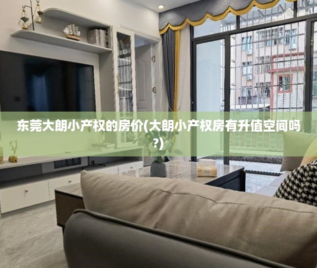 东莞大朗小产权的房价(大朗小产权房有升值空间吗?) 东莞大朗小产权的房价(大朗小产权房有升值空间吗?)