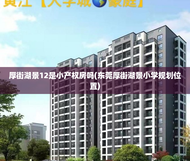 厚街湖景12是小产权房吗(东莞厚街湖景小学规划位置) 厚街湖景12是小产权房吗(东莞厚街湖景小学规划位置)