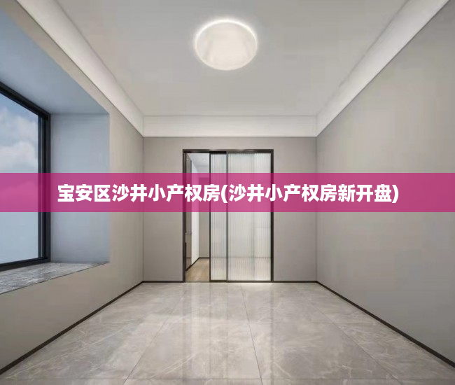 宝安区沙井小产权房(沙井小产权房新开盘) 宝安区沙井小产权房(沙井小产权房新开盘)