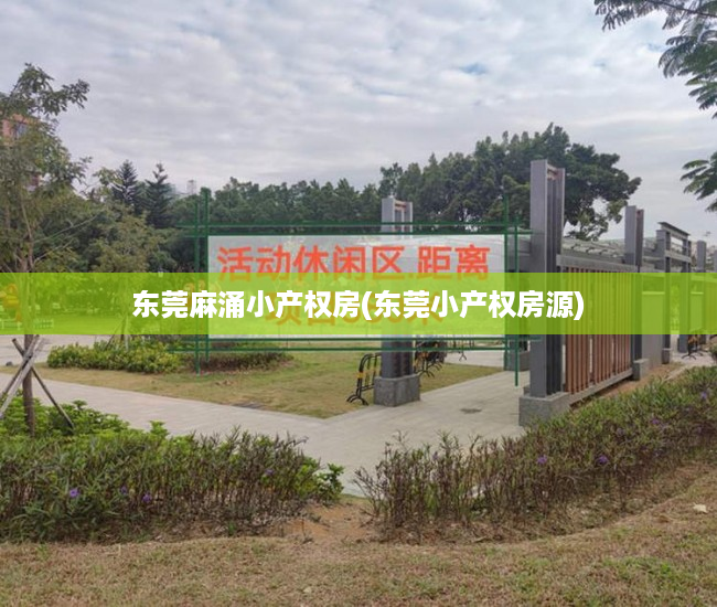 东莞麻涌小产权房(东莞小产权房源) 东莞麻涌小产权房(东莞小产权房源)