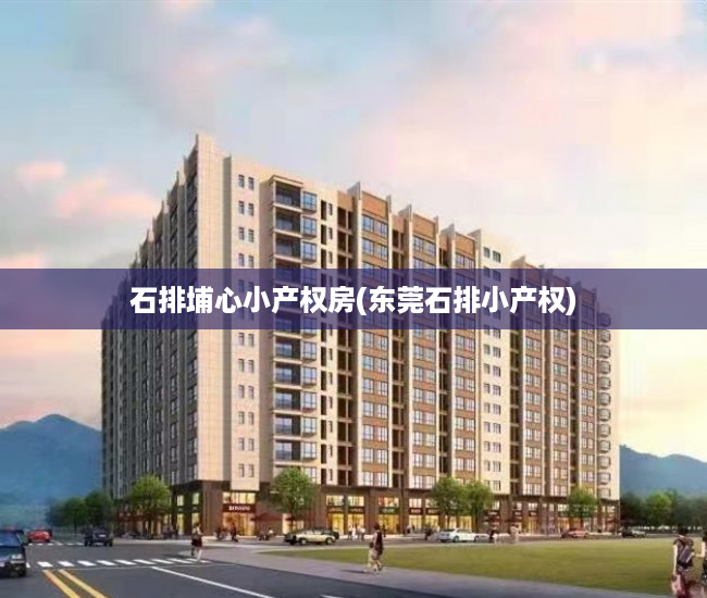 石排埔心小产权房(东莞石排小产权) 石排埔心小产权房(东莞石排小产权)