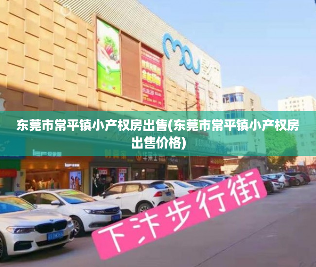 东莞市常平镇小产权房出售(东莞市常平镇小产权房出售价格) 东莞市常平镇小产权房出售(东莞市常平镇小产权房出售价格)