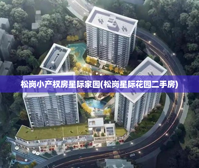 松岗小产权房星际家园(松岗星际花园二手房) 松岗小产权房星际家园(松岗星际花园二手房)