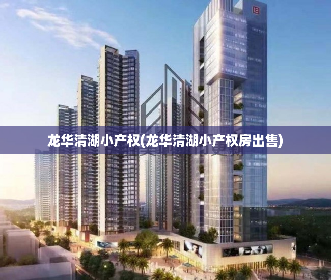 龙华清湖小产权(龙华清湖小产权房出售) 龙华清湖小产权(龙华清湖小产权房出售)