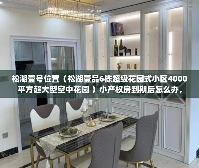 松湖壹号位置（松湖壹品6栋超级花园式小区4000平方超大型空中花园 ）小产权房到期后怎么办，