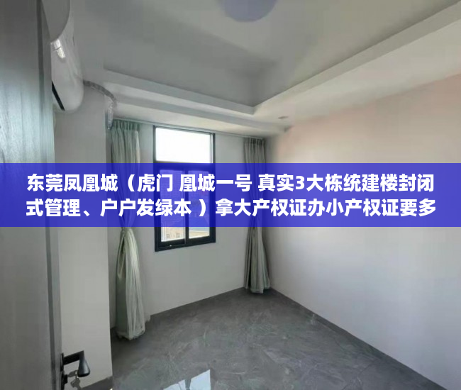 东莞凤凰城（虎门 凰城一号 真实3大栋统建楼封闭式管理、户户发绿本 ）拿大产权证办小产权证要多久，