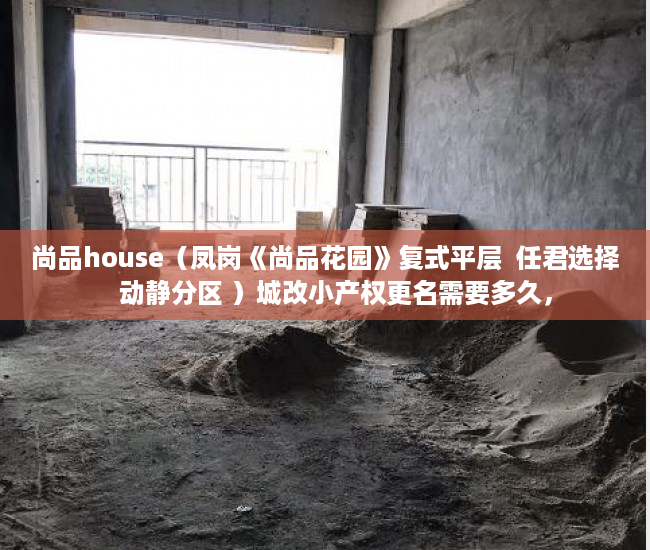 尚品house（凤岗《尚品花园》复式平层  任君选择   动静分区 ）城改小产权更名需要多久，
