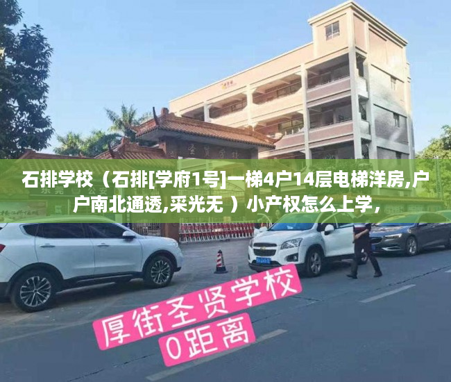 石排学校（石排[学府1号]一梯4户14层电梯洋房,户户南北通透,采光无 ）小产权怎么上学，