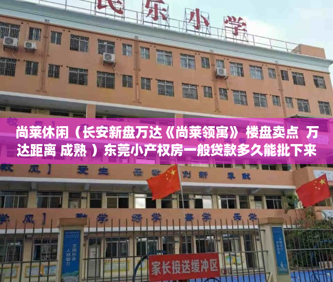 尚莱休闲（长安新盘万达《尚莱领寓》 楼盘卖点  万达距离 成熟 ）东莞小产权房一般贷款多久能批下来，