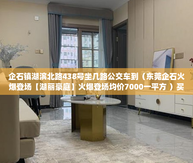 企石镇湖滨北路438号坐几路公交车到（东莞企石火爆登场【湖丽豪庭】火爆登场均价7000一平方 ）买小产权房退定金要多久，