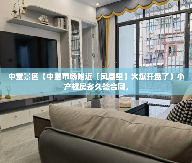 中堂景区（中堂市场附近【凤凰里】火爆开盘了）小产权房多久签合同，