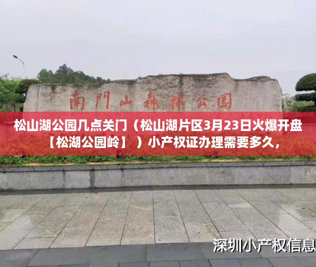 松山湖公园几点关门（松山湖片区3月23日火爆开盘【松湖公园岭】 ）小产权证办理需要多久，