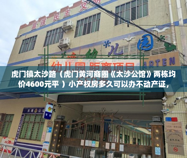 虎门镇太沙路（虎门黄河商圈《太沙公馆》两栋均价4600元平 ）小产权房多久可以办不动产证，