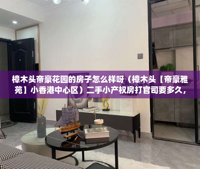 樟木头帝豪花园的房子怎么样呀（樟木头【帝豪雅苑】小香港中心区）二手小产权房打官司要多久，