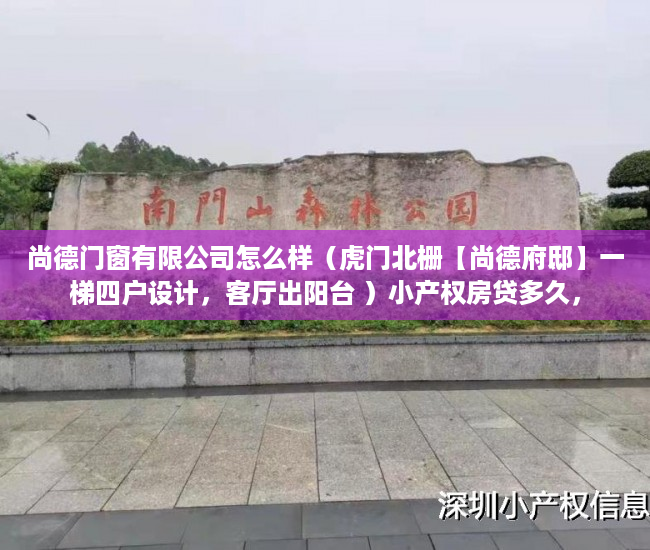 尚德门窗有限公司怎么样（虎门北栅【尚德府邸】一梯四户设计，客厅出阳台 ）小产权房贷多久，