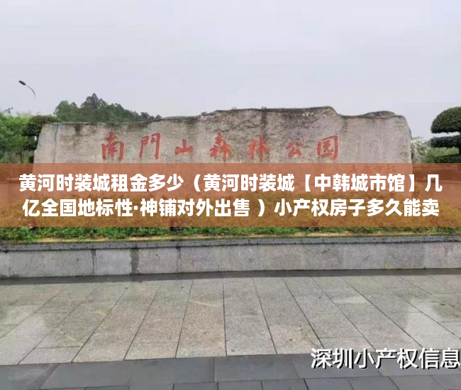 黄河时装城租金多少（黄河时装城【中韩城市馆】几亿全国地标性·神铺对外出售 ）小产权房子多久能卖出去，