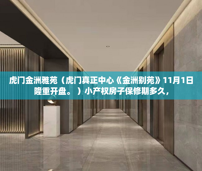 虎门金洲雅苑（虎门真正中心《金洲别苑》11月1日隆重开盘。 ）小产权房子保修期多久，