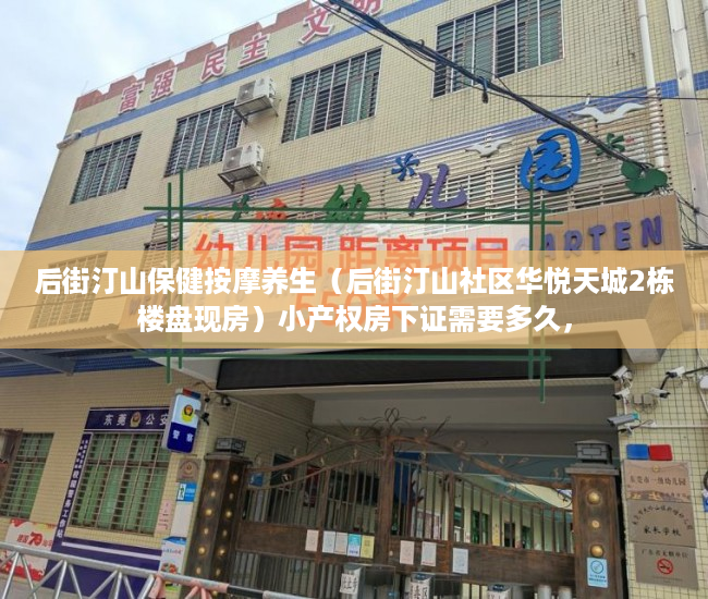 后街汀山保健按摩养生（后街汀山社区华悦天城2栋楼盘现房）小产权房下证需要多久，