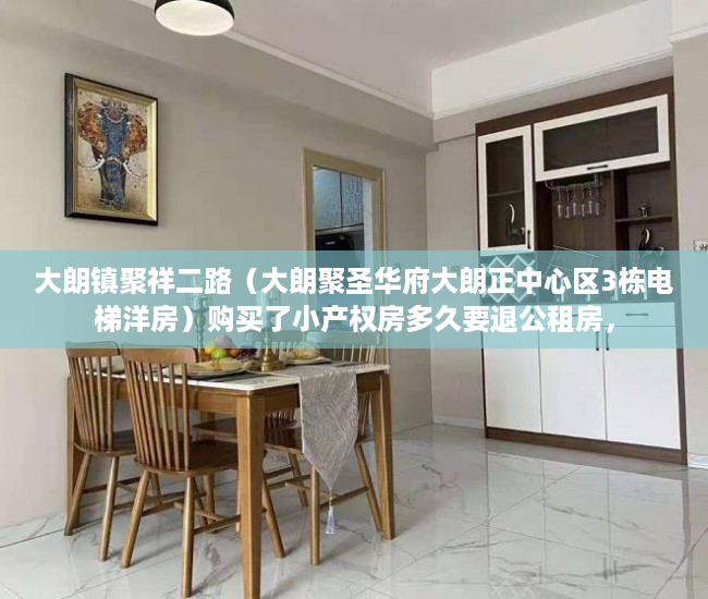 大朗镇聚祥二路（大朗聚圣华府大朗正中心区3栋电梯洋房）购买了小产权房多久要退公租房，