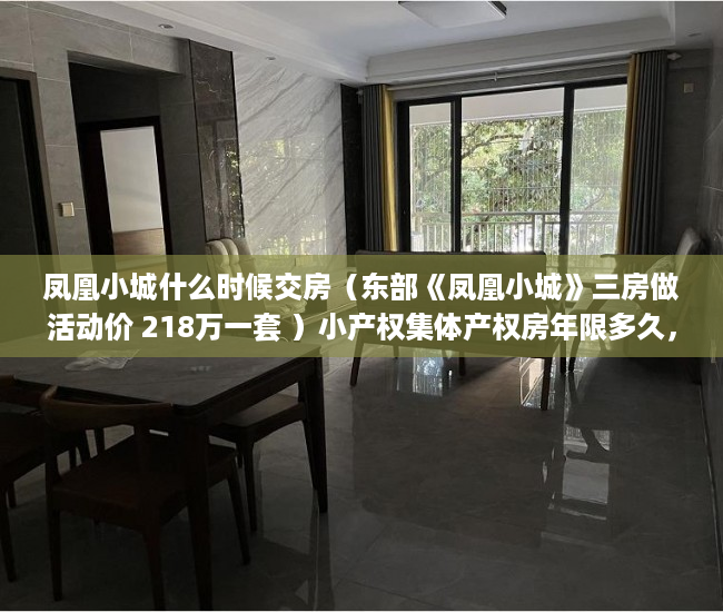 凤凰小城什么时候交房（东部《凤凰小城》三房做活动价 218万一套 ）小产权集体产权房年限多久，