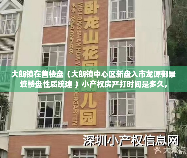 大朗镇在售楼盘（大朗镇中心区新盘入市龙源御景城楼盘性质统建 ）小产权房严打时间是多久，
