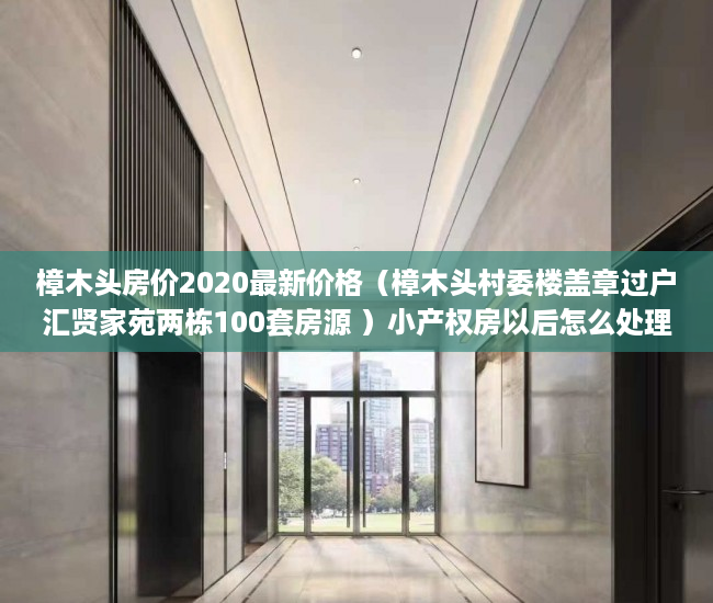 樟木头房价2020最新价格（樟木头村委楼盖章过户汇贤家苑两栋100套房源 ）小产权房以后怎么处理，