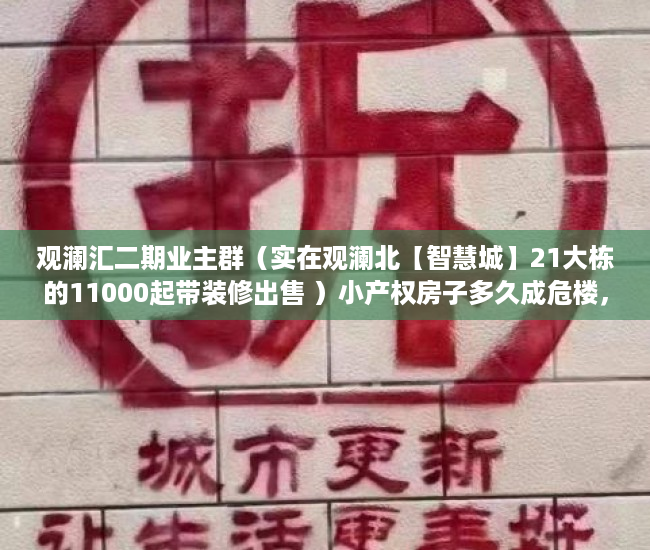 观澜汇二期业主群（实在观澜北【智慧城】21大栋的11000起带装修出售 ）小产权房子多久成危楼，