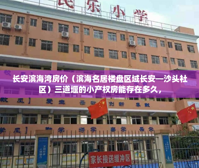 长安滨海湾房价（滨海名居楼盘区域长安—沙头社区）三道堰的小产权房能存在多久，