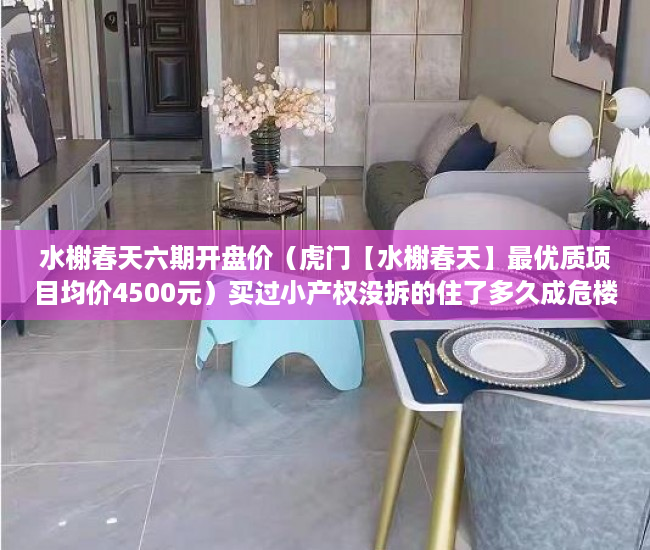 水榭春天六期开盘价（虎门【水榭春天】最优质项目均价4500元）买过小产权没拆的住了多久成危楼，