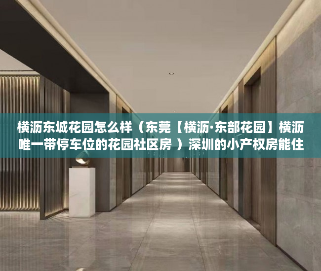横沥东城花园怎么样（东莞【横沥·东部花园】横沥唯一带停车位的花园社区房 ）深圳的小产权房能住多久，