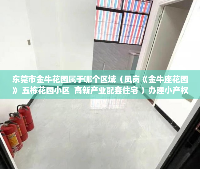 东莞市金牛花园属于哪个区域（凤岗《金牛座花园》 五栋花园小区  高新产业配套住宅 ）办理小产权证要多久，