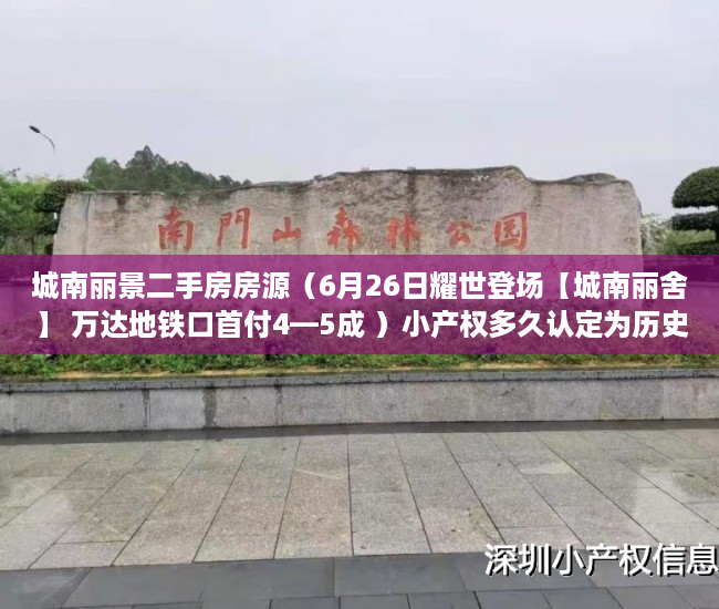 城南丽景二手房房源（6月26日耀世登场【城南丽舍】 万达地铁口首付4—5成 ）小产权多久认定为历史遗留，