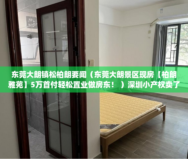 东莞大朗镇松柏朗要闻（东莞大朗景区现房【柏朗雅苑】5万首付轻松置业做房东！ ）深圳小产权卖了多久能申请公租房，