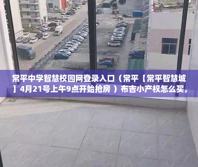 常平中学智慧校园网登录入口（常平【常平智慧城】4月21号上午9点开始抢房 ）布吉小产权怎么买，