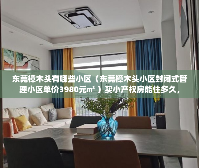 东莞樟木头有哪些小区（东莞樟木头小区封闭式管理小区单价3980元㎡ ）买小产权房能住多久，