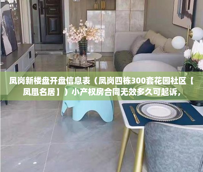 凤岗新楼盘开盘信息表（凤岗四栋300套花园社区【凤凰名居】）小产权房合同无效多久可起诉，