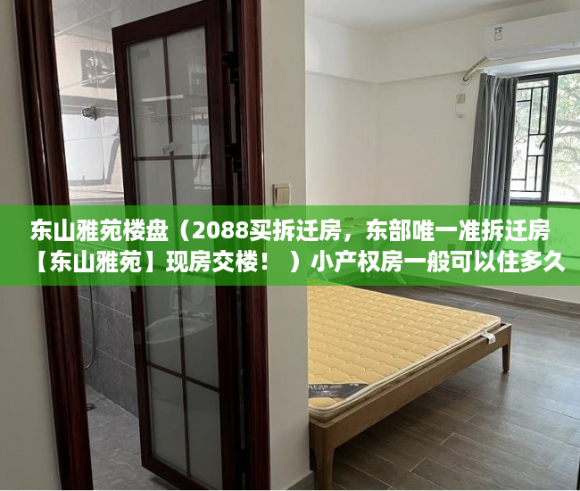 东山雅苑楼盘（2088买拆迁房，东部唯一准拆迁房【东山雅苑】现房交楼！ ）小产权房一般可以住多久，