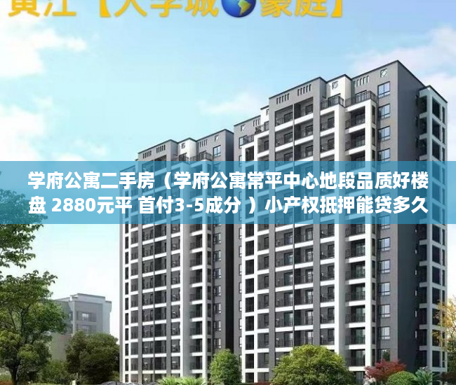 学府公寓二手房（学府公寓常平中心地段品质好楼盘 2880元平 首付3-5成分 ）小产权抵押能贷多久，