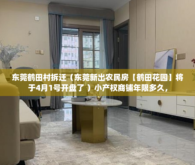 东莞鹤田村拆迁（东莞新出农民房【鹤田花园】将于4月1号开盘了 ）小产权商铺年限多久，
