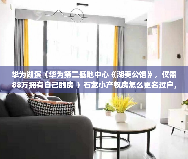 华为湖滨（华为第二基地中心《湖美公馆》，仅需88万拥有自己的房 ）石龙小产权房怎么更名过户，