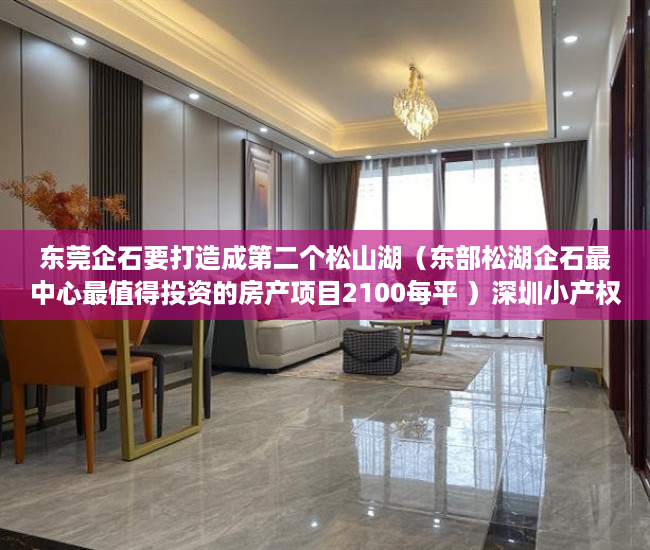 东莞企石要打造成第二个松山湖（东部松湖企石最中心最值得投资的房产项目2100每平 ）深圳小产权房属于违建怎么办，