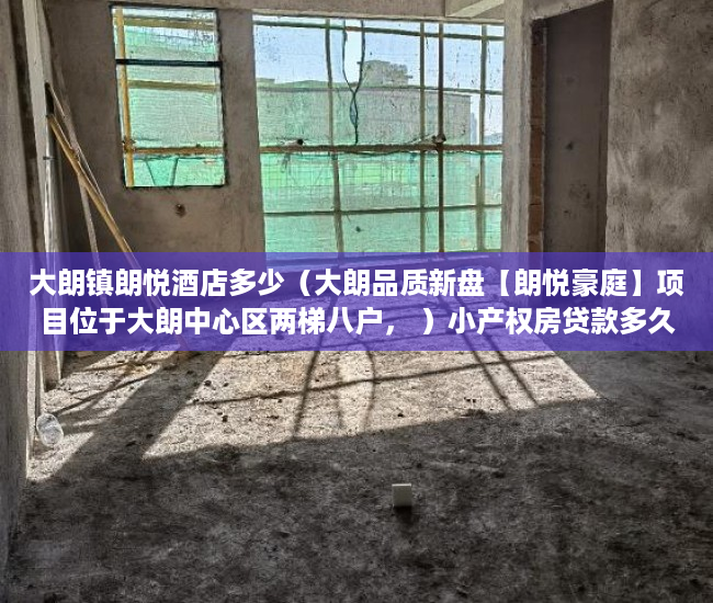 大朗镇朗悦酒店多少（大朗品质新盘【朗悦豪庭】项目位于大朗中心区两梯八户， ）小产权房贷款多久能放款，