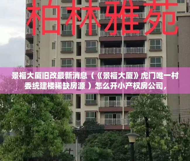 景福大厦旧改最新消息（《景福大厦》虎门唯一村委统建楼稀缺房源 ）怎么开小产权房公司，